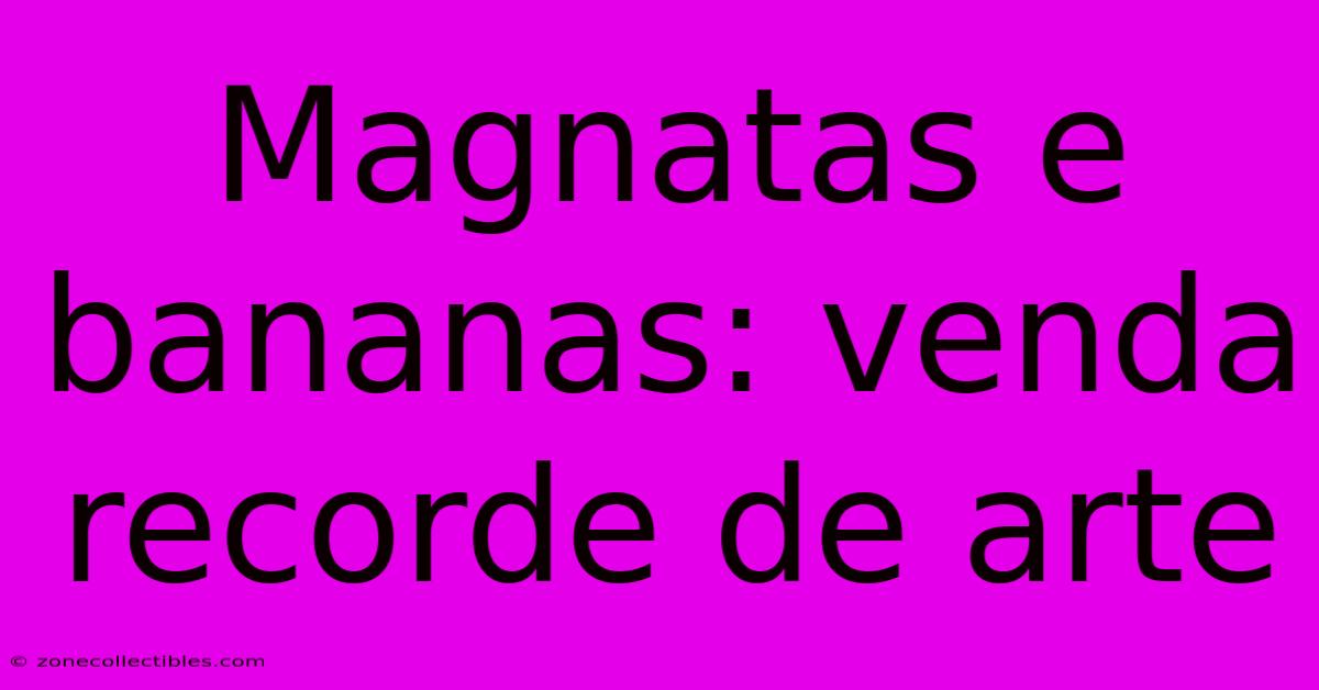 Magnatas E Bananas: Venda Recorde De Arte