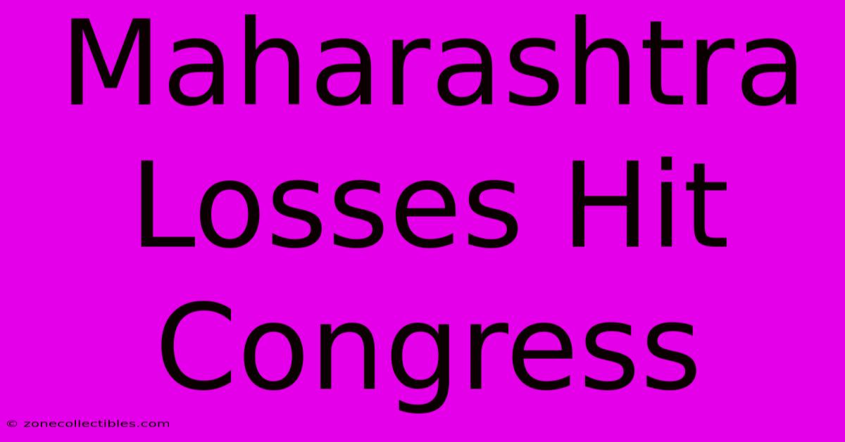 Maharashtra Losses Hit Congress