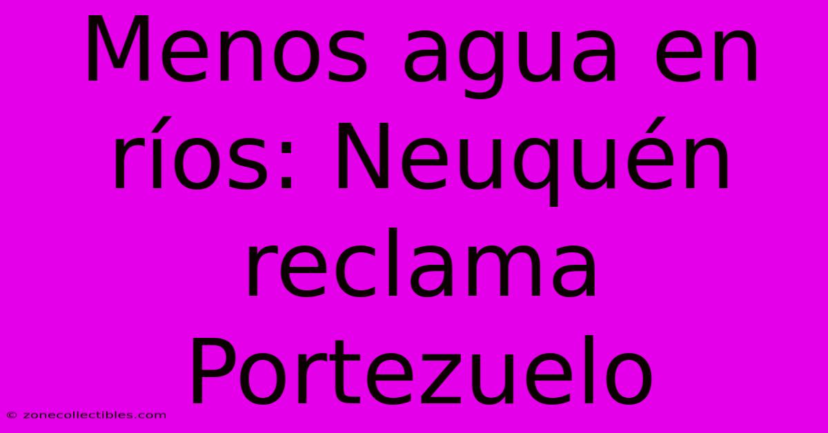 Menos Agua En Ríos: Neuquén Reclama Portezuelo