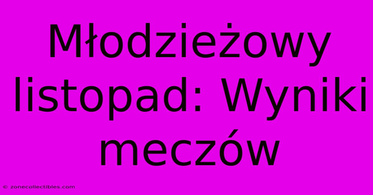 Młodzieżowy Listopad: Wyniki Meczów