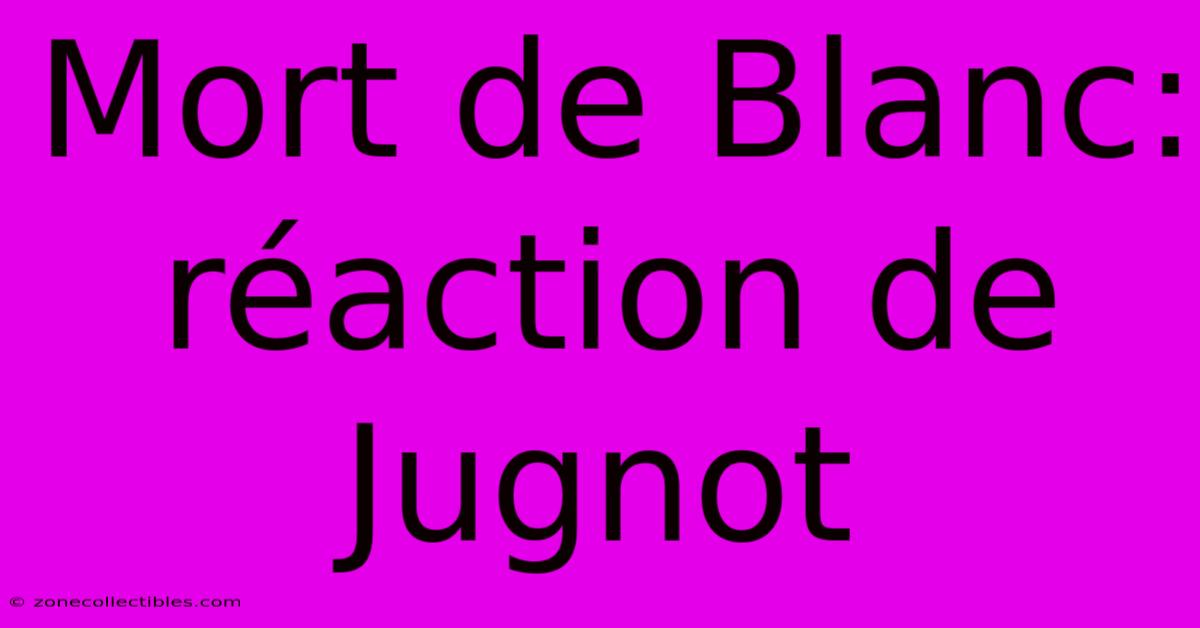 Mort De Blanc: Réaction De Jugnot