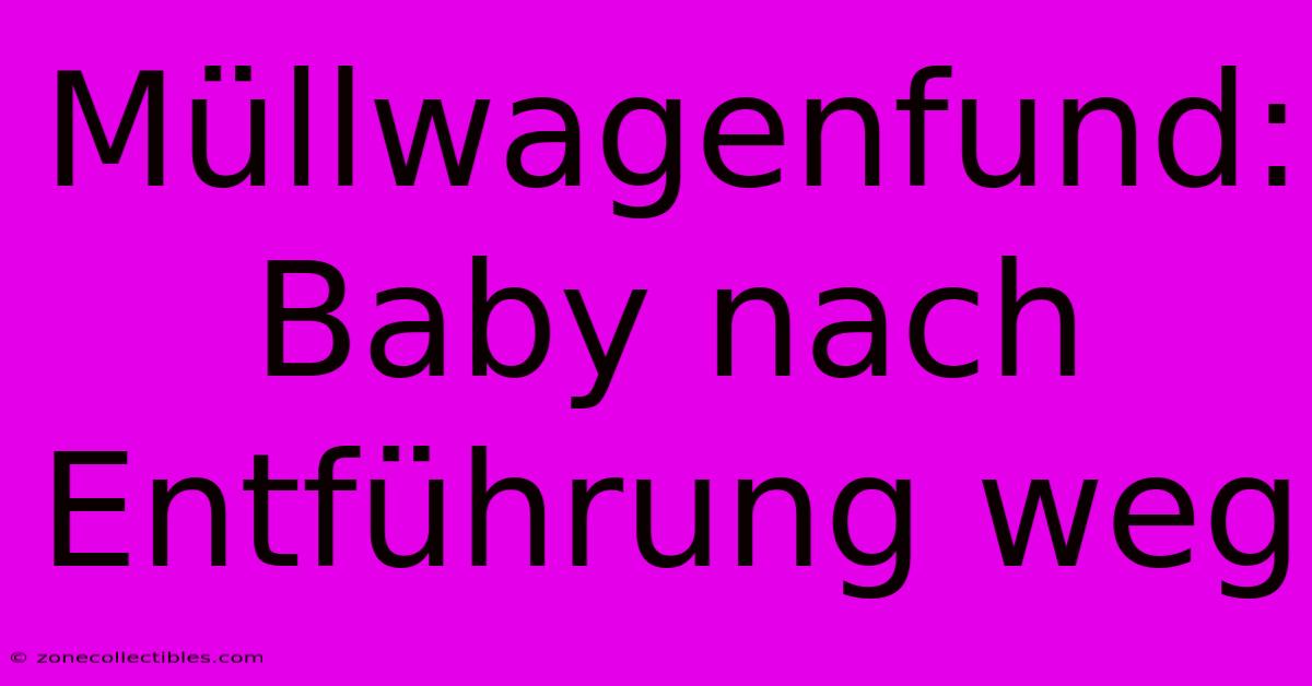 Müllwagenfund: Baby Nach Entführung Weg