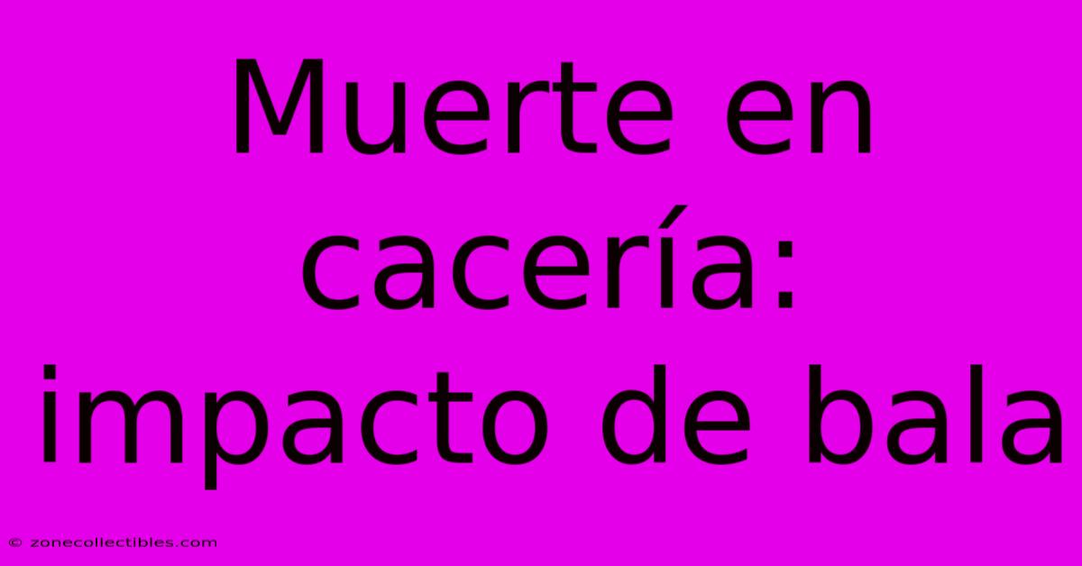 Muerte En Cacería: Impacto De Bala