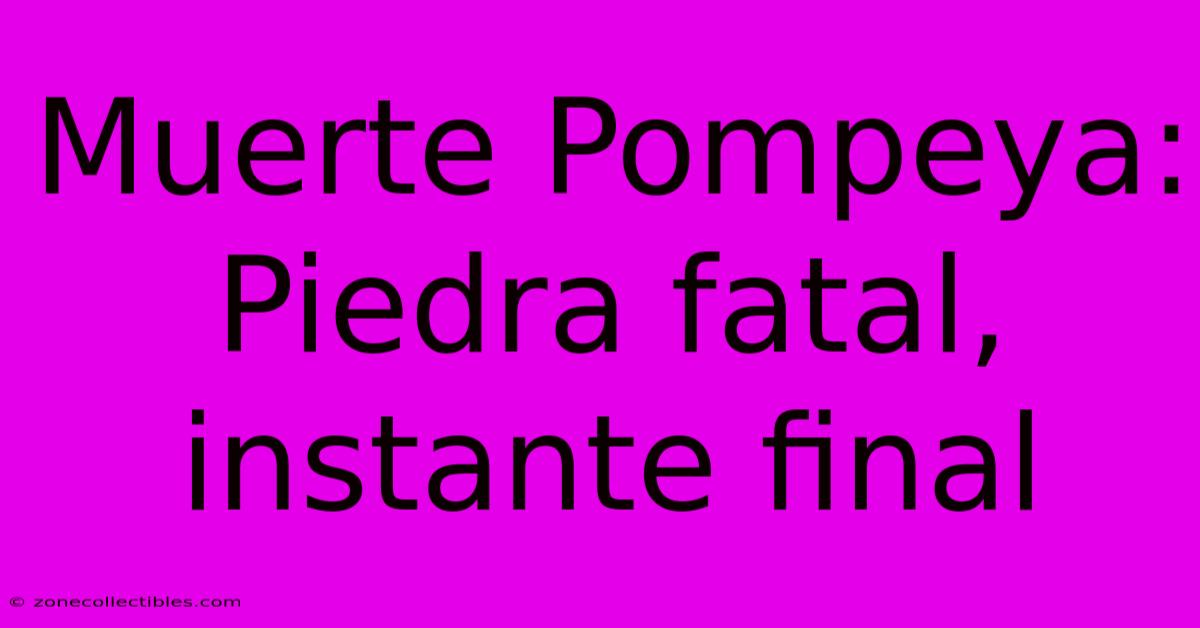 Muerte Pompeya: Piedra Fatal, Instante Final