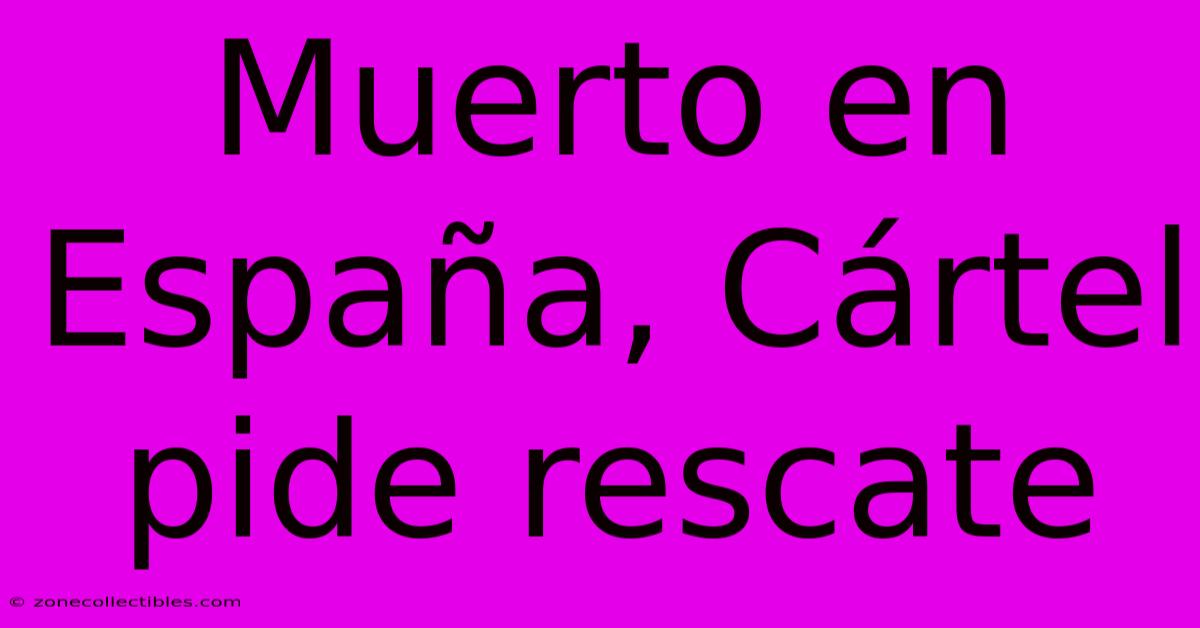 Muerto En España, Cártel Pide Rescate