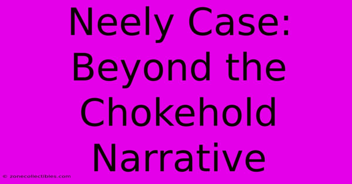 Neely Case: Beyond The Chokehold Narrative