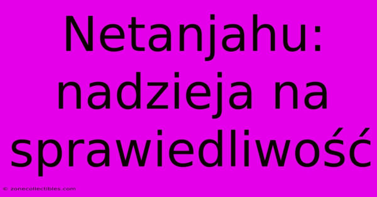 Netanjahu: Nadzieja Na Sprawiedliwość