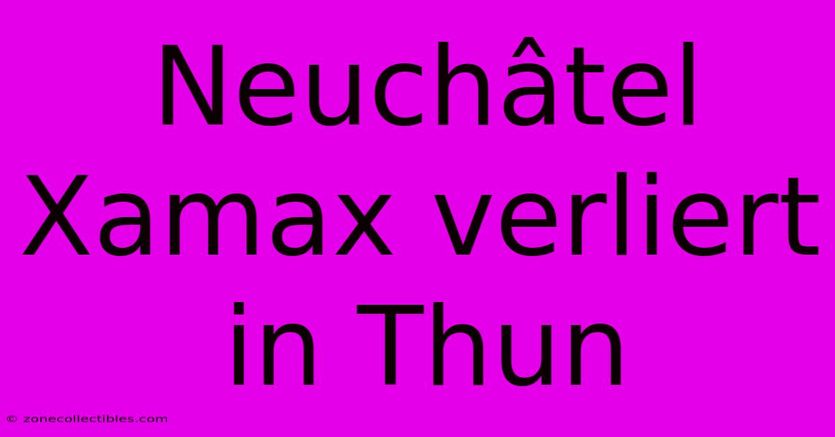 Neuchâtel Xamax Verliert In Thun