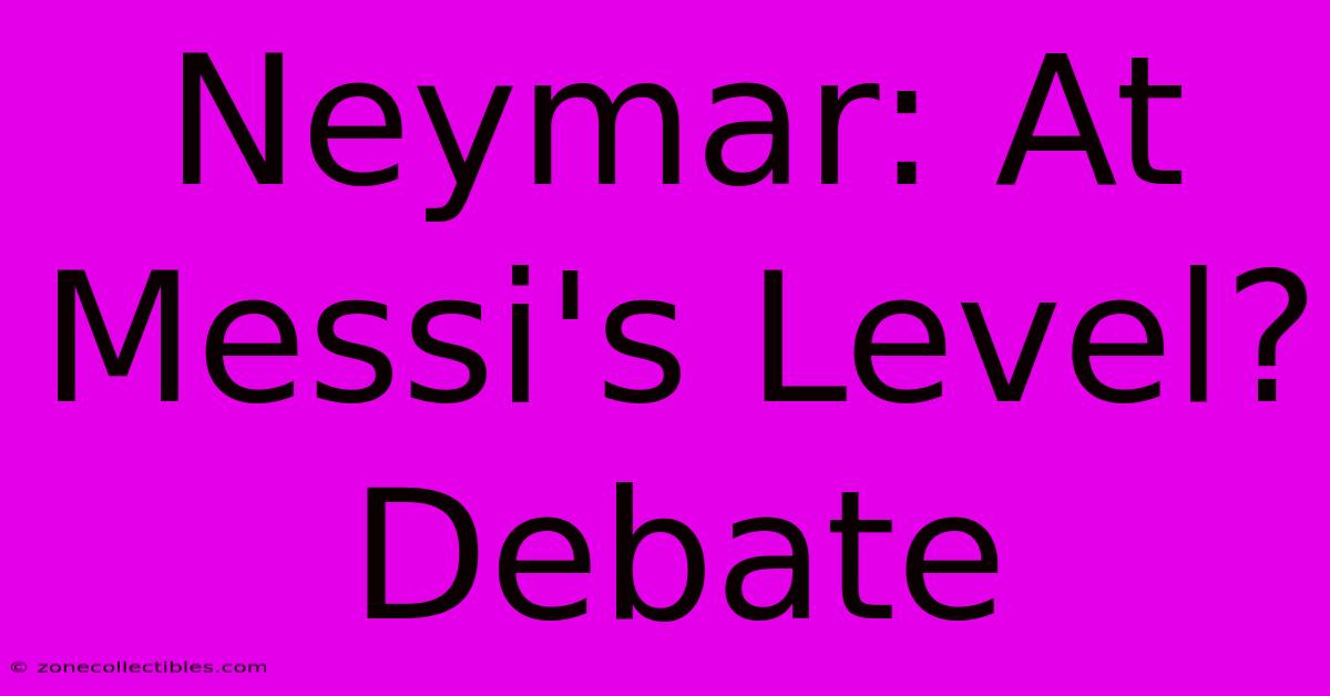 Neymar: At Messi's Level? Debate