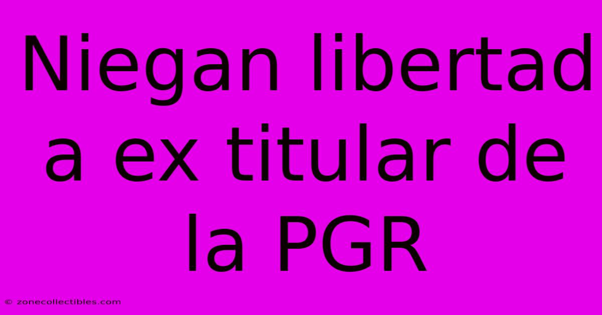 Niegan Libertad A Ex Titular De La PGR