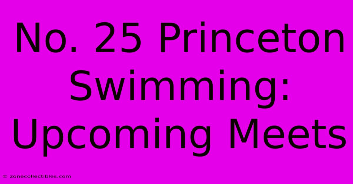 No. 25 Princeton Swimming: Upcoming Meets