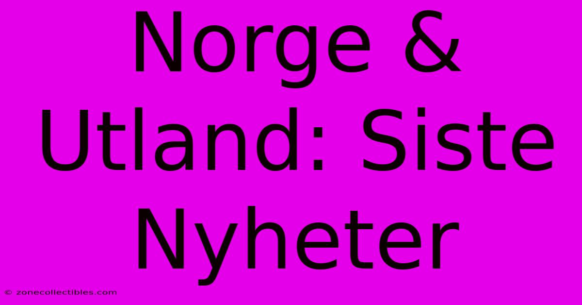 Norge & Utland: Siste Nyheter