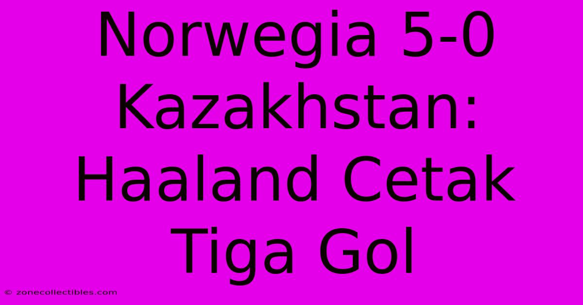 Norwegia 5-0 Kazakhstan: Haaland Cetak Tiga Gol