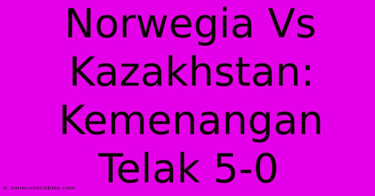 Norwegia Vs Kazakhstan: Kemenangan Telak 5-0