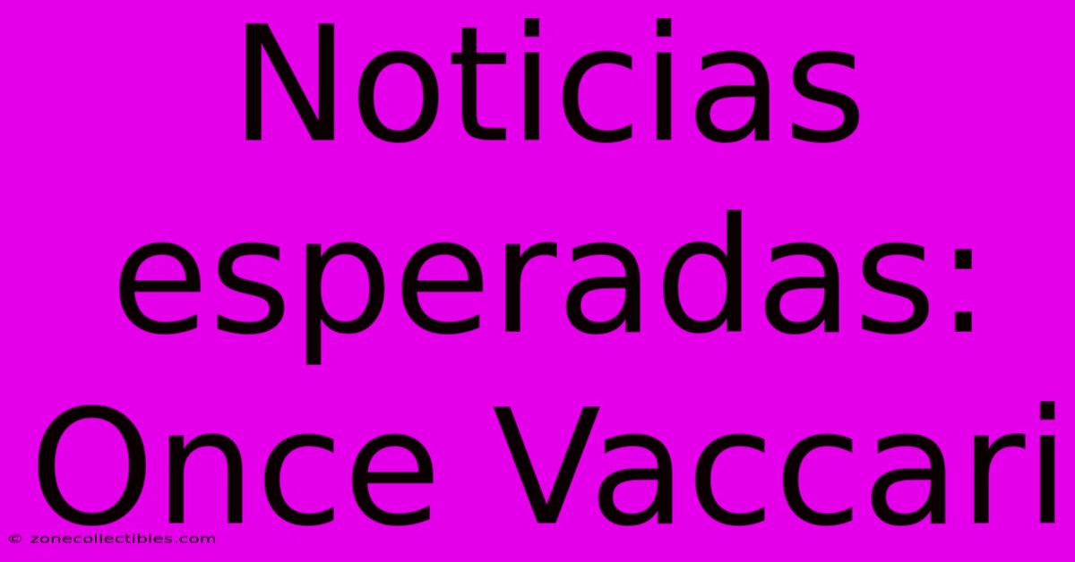 Noticias Esperadas: Once Vaccari