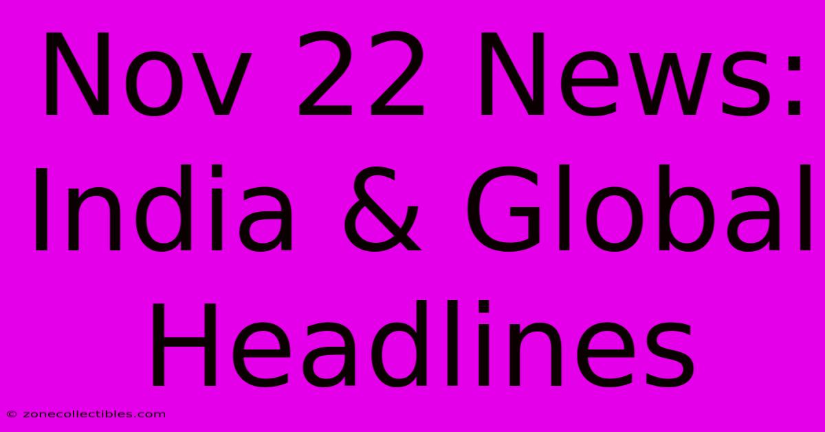 Nov 22 News: India & Global Headlines