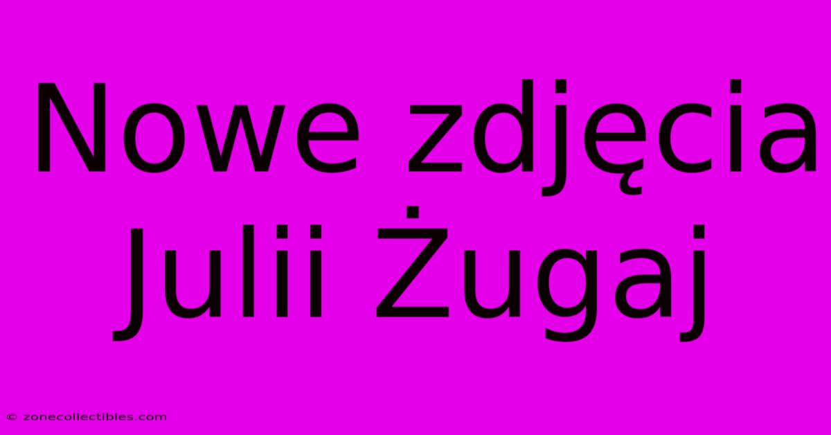 Nowe Zdjęcia Julii Żugaj