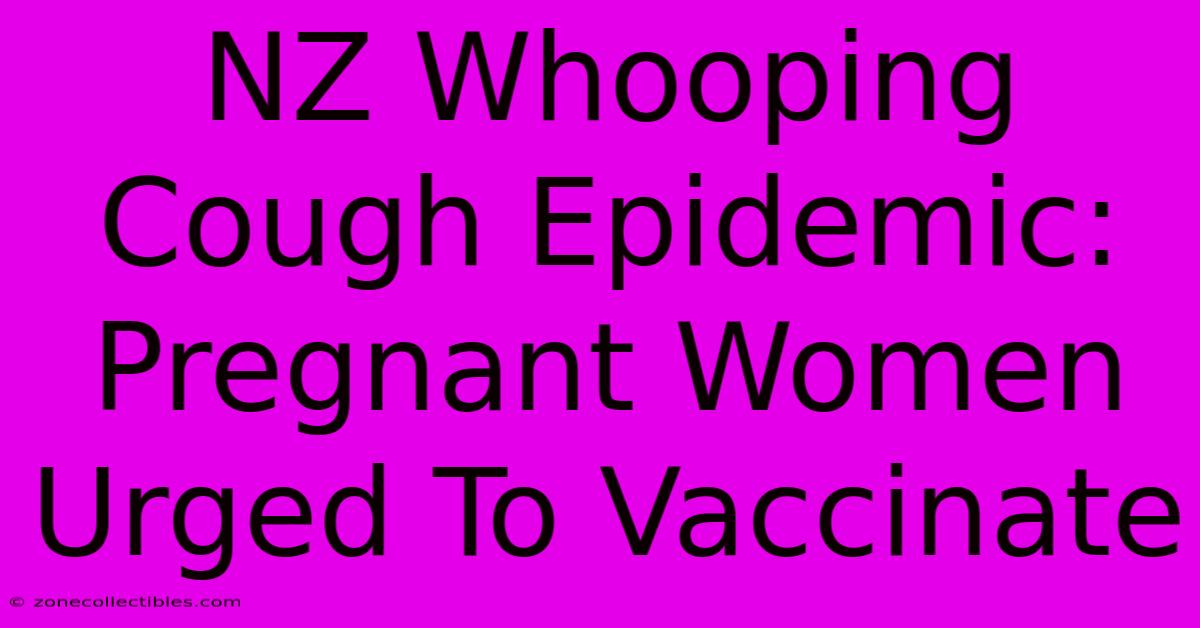 NZ Whooping Cough Epidemic: Pregnant Women Urged To Vaccinate