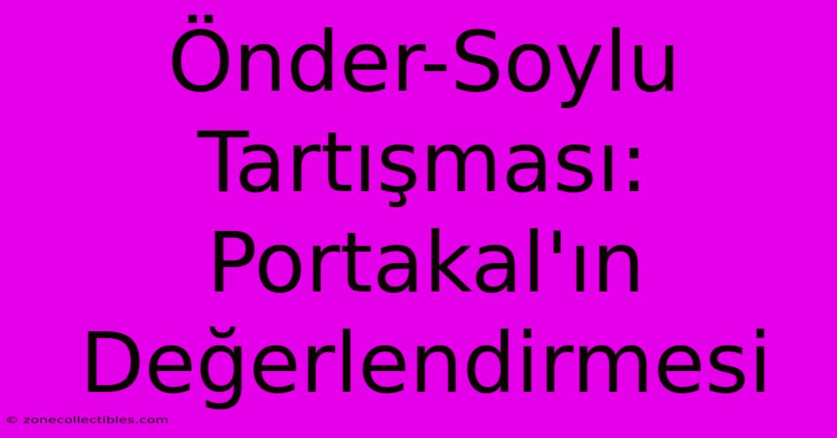 Önder-Soylu Tartışması: Portakal'ın Değerlendirmesi