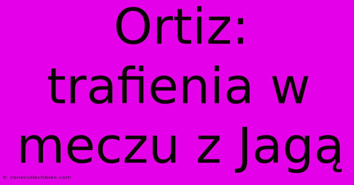 Ortiz: Trafienia W Meczu Z Jagą