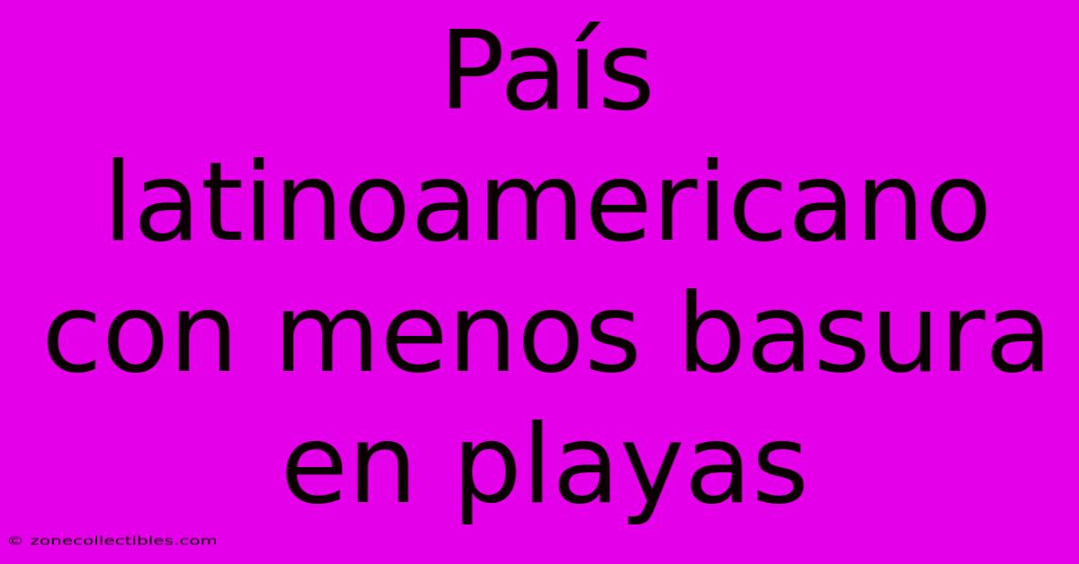 País Latinoamericano Con Menos Basura En Playas