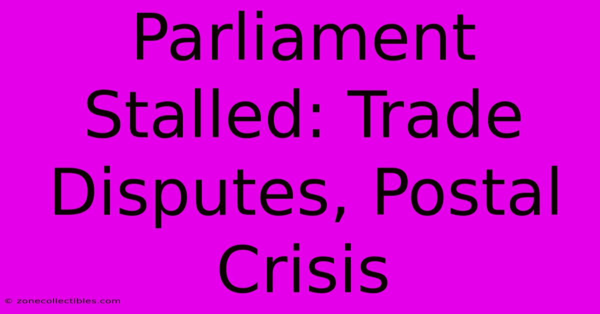 Parliament Stalled: Trade Disputes, Postal Crisis