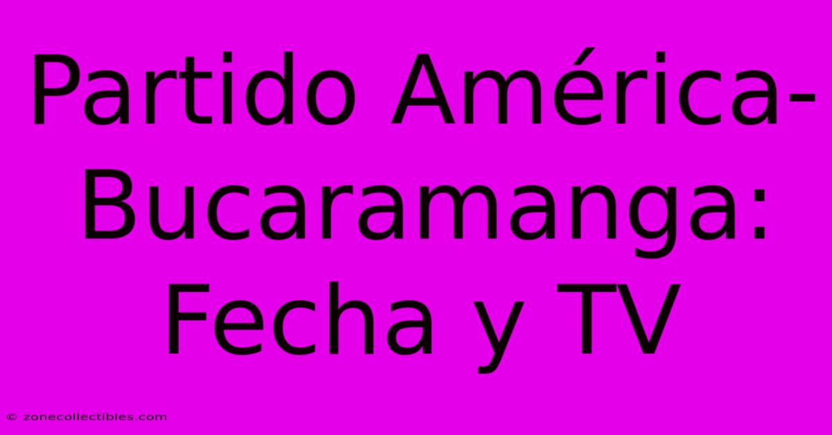 Partido América-Bucaramanga: Fecha Y TV