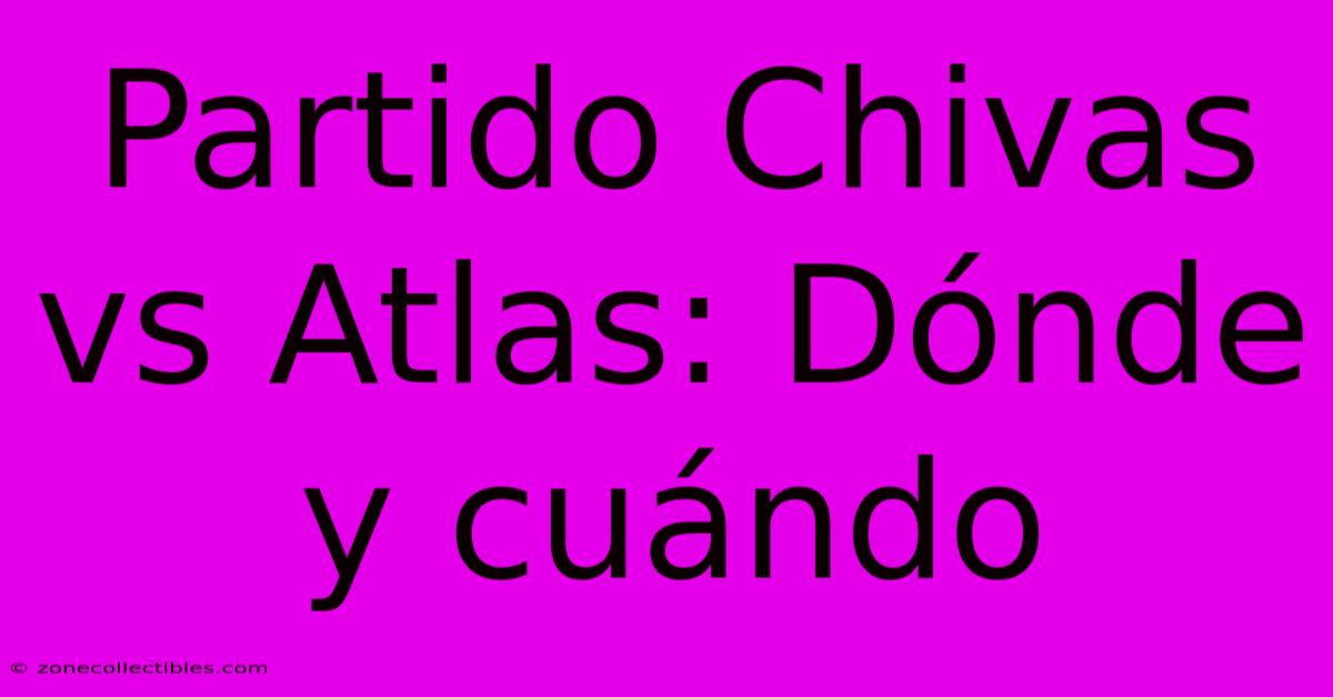 Partido Chivas Vs Atlas: Dónde Y Cuándo