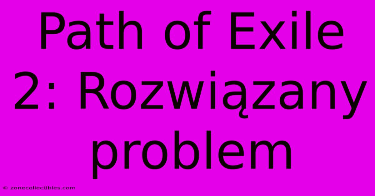 Path Of Exile 2: Rozwiązany Problem