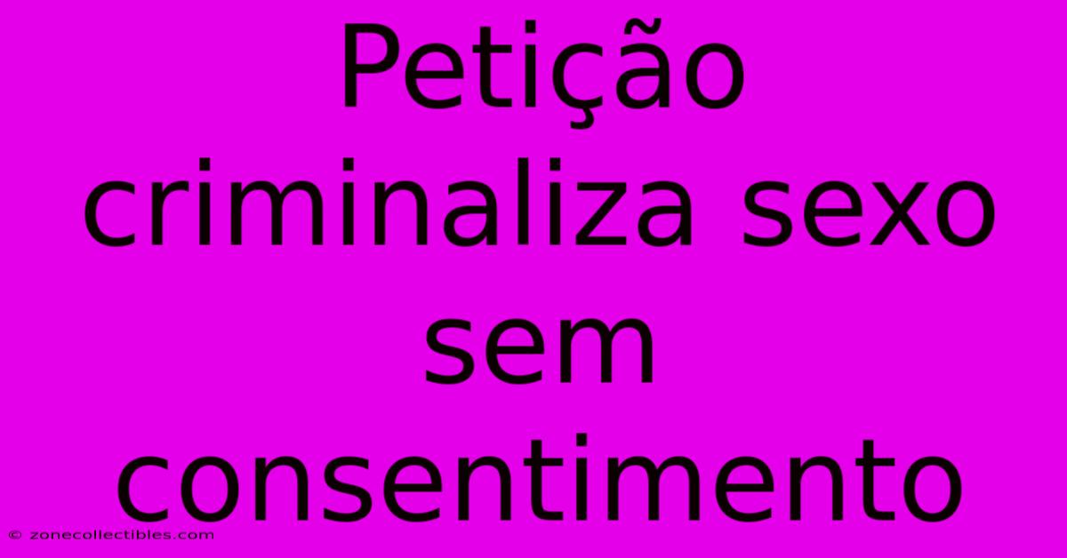 Petição Criminaliza Sexo Sem Consentimento