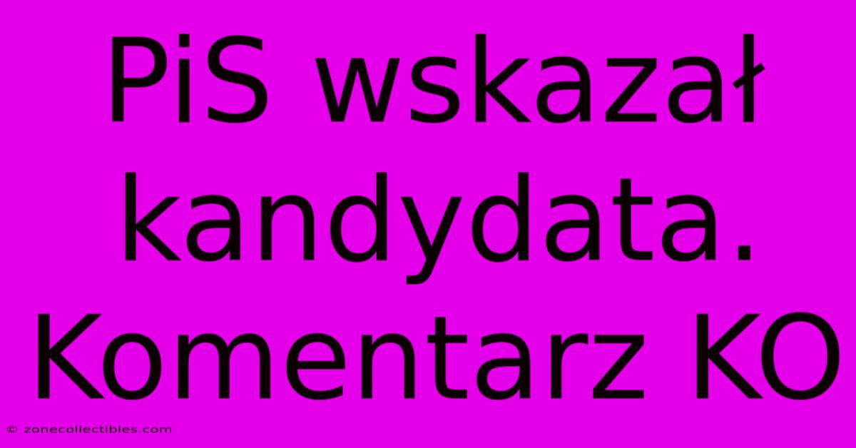 PiS Wskazał Kandydata. Komentarz KO