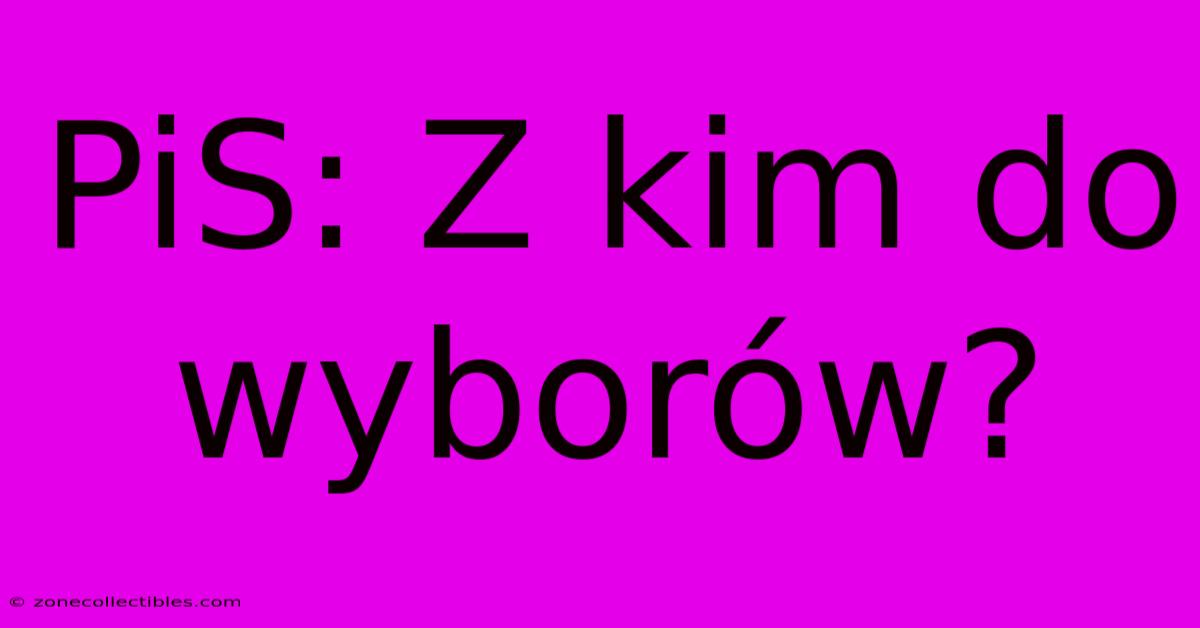 PiS: Z Kim Do Wyborów?