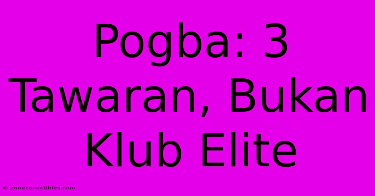 Pogba: 3 Tawaran, Bukan Klub Elite