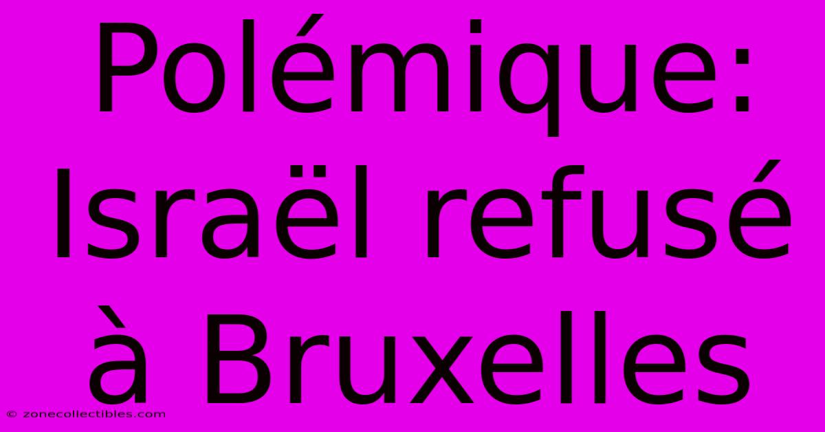 Polémique: Israël Refusé À Bruxelles