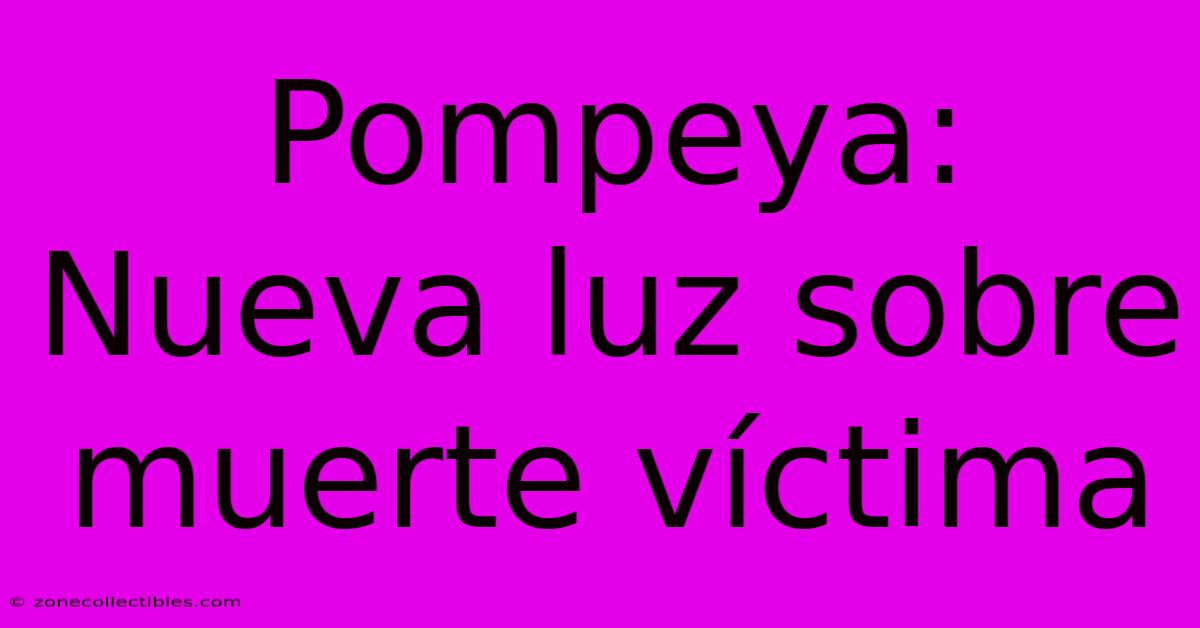 Pompeya: Nueva Luz Sobre Muerte Víctima