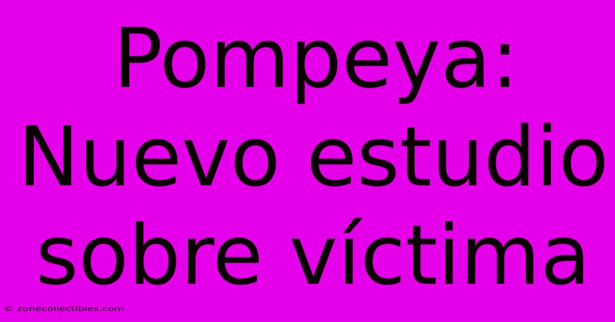 Pompeya: Nuevo Estudio Sobre Víctima