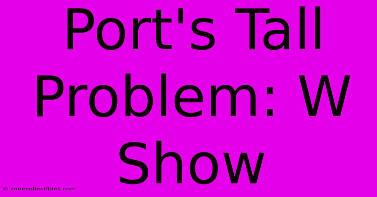 Port's Tall Problem: W Show