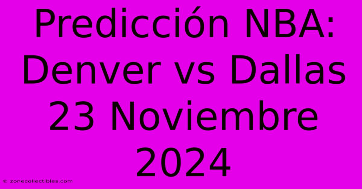 Predicción NBA: Denver Vs Dallas 23 Noviembre 2024