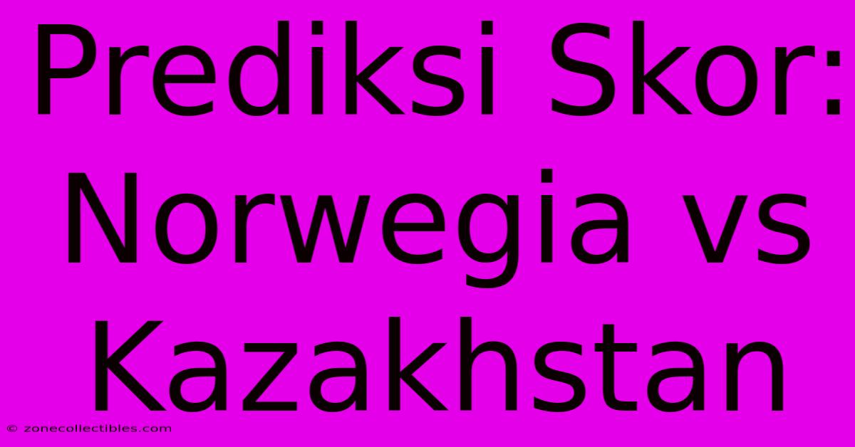 Prediksi Skor: Norwegia Vs Kazakhstan