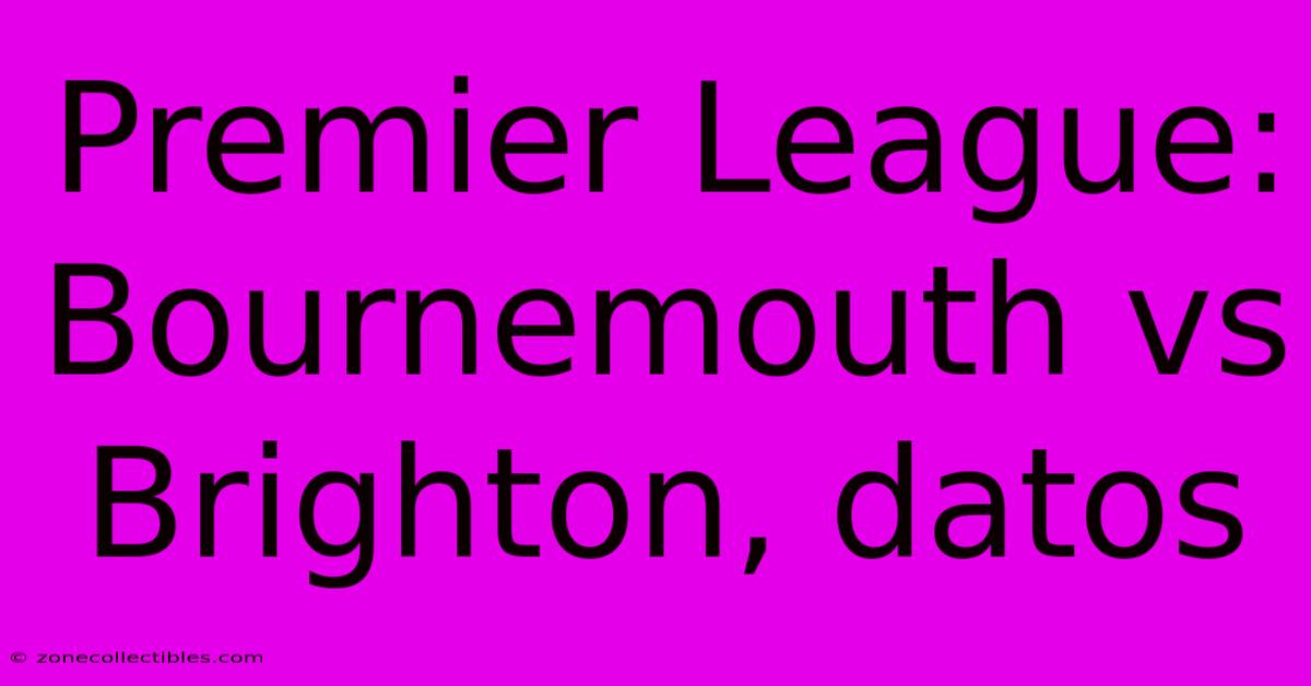 Premier League: Bournemouth Vs Brighton, Datos