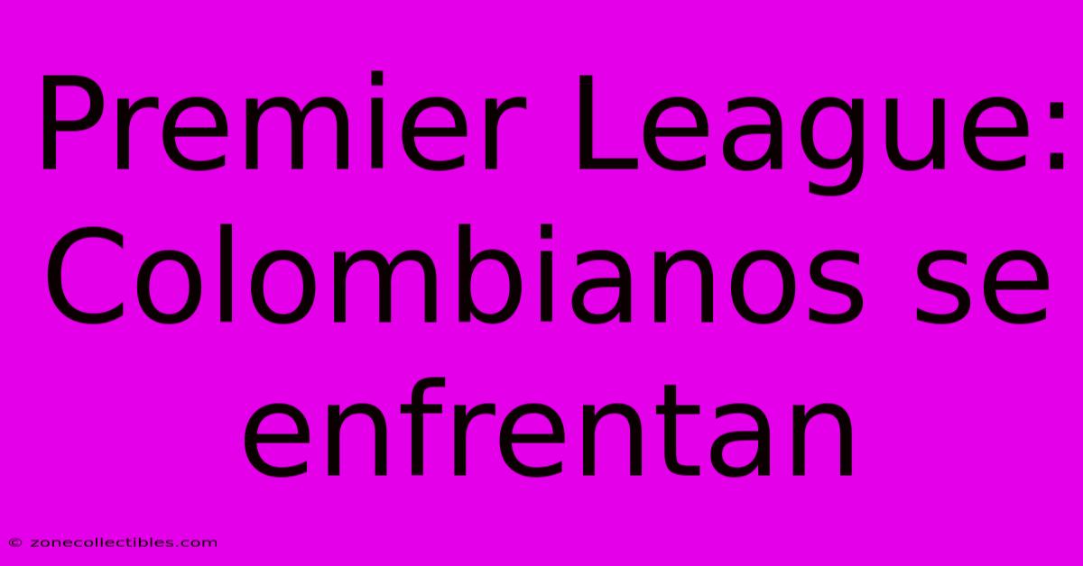 Premier League: Colombianos Se Enfrentan