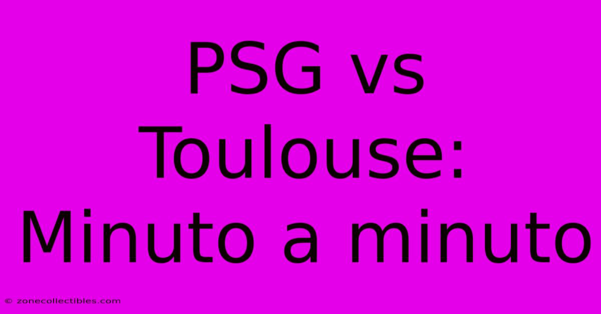 PSG Vs Toulouse: Minuto A Minuto