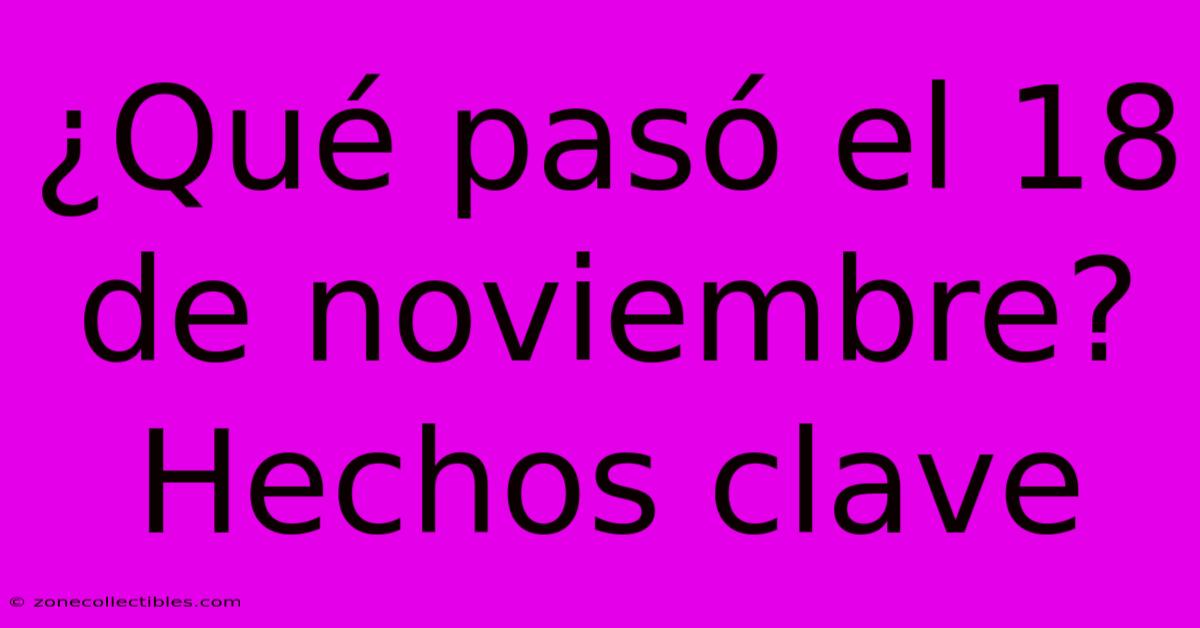 ¿Qué Pasó El 18 De Noviembre? Hechos Clave