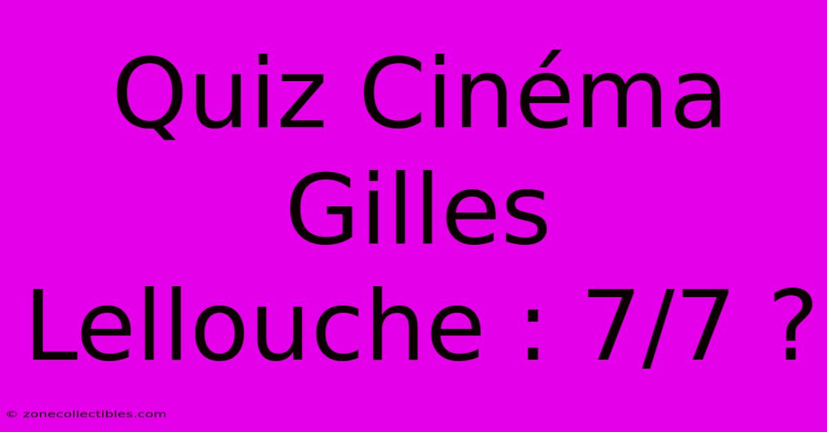 Quiz Cinéma Gilles Lellouche : 7/7 ?