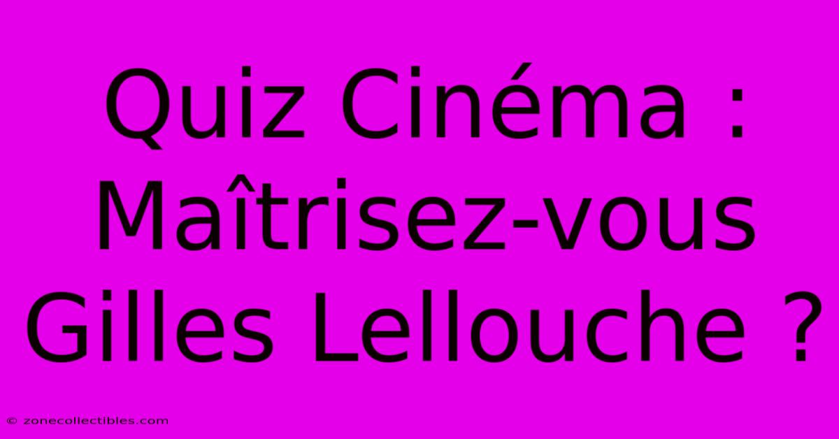 Quiz Cinéma : Maîtrisez-vous Gilles Lellouche ?