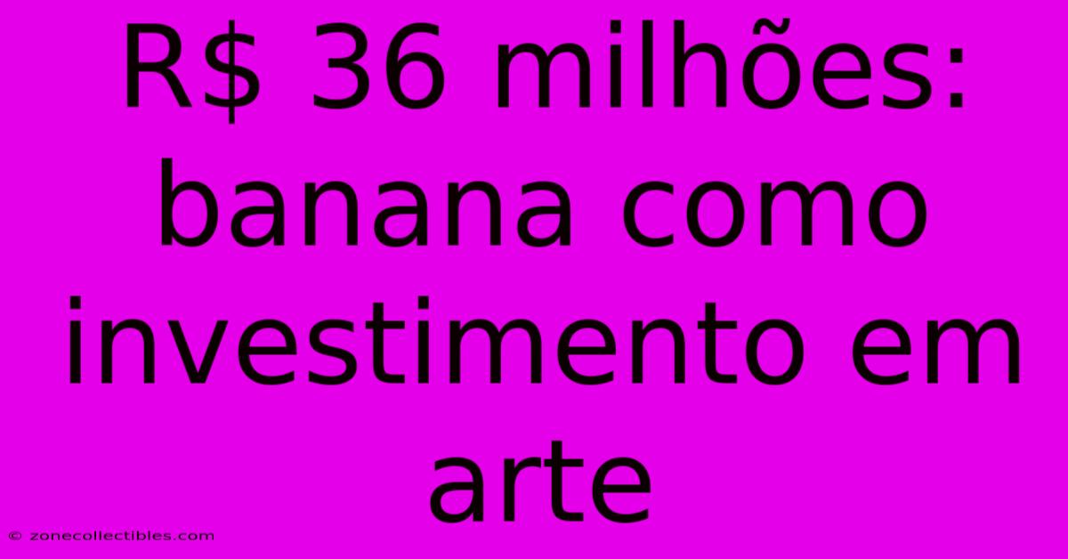 R$ 36 Milhões: Banana Como Investimento Em Arte