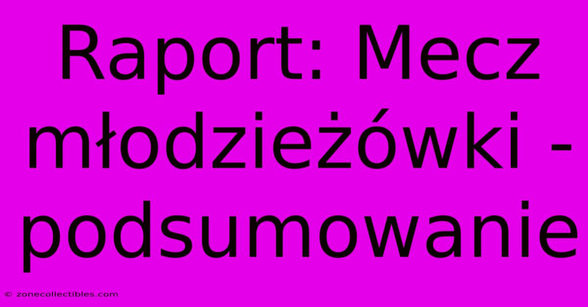 Raport: Mecz Młodzieżówki - Podsumowanie