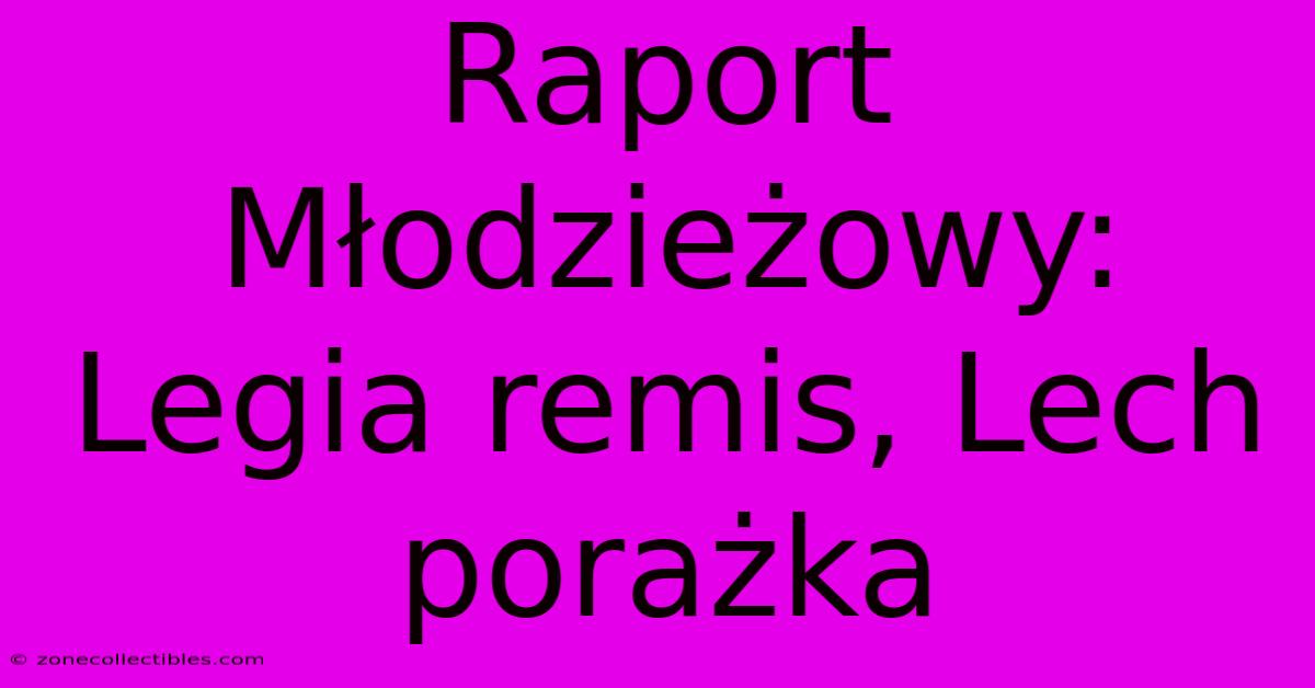 Raport Młodzieżowy: Legia Remis, Lech Porażka