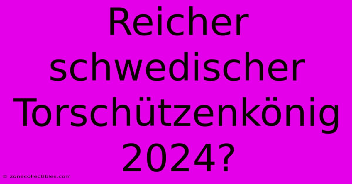 Reicher Schwedischer Torschützenkönig 2024?