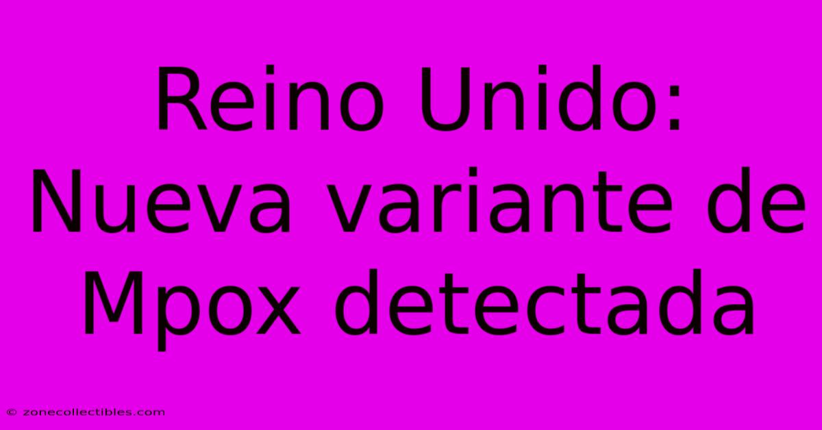 Reino Unido: Nueva Variante De Mpox Detectada